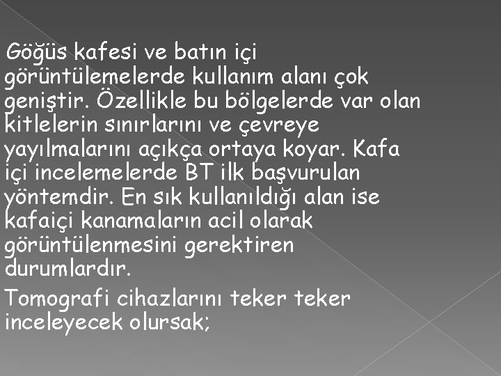  Göğüs kafesi ve batın içi görüntülemelerde kullanım alanı çok geniştir. Özellikle bu bölgelerde