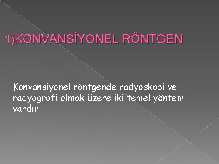 1)KONVANSİYONEL RÖNTGEN Konvansiyonel röntgende radyoskopi ve radyografi olmak üzere iki temel yöntem vardır. 