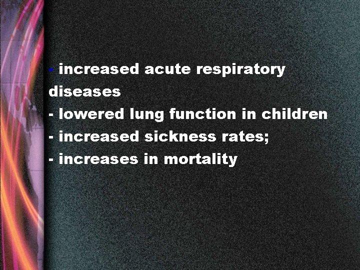 - increased acute respiratory diseases - lowered lung function in children - increased sickness