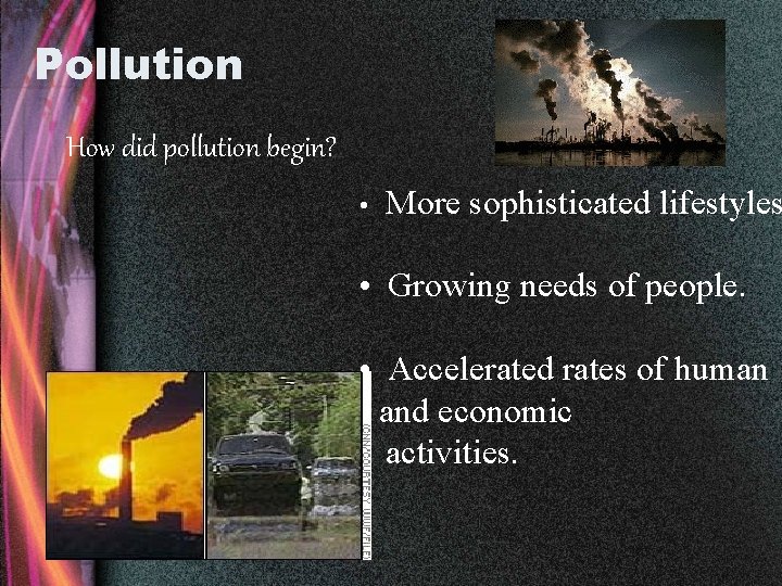 Pollution How did pollution begin? • More sophisticated lifestyles • Growing needs of people.