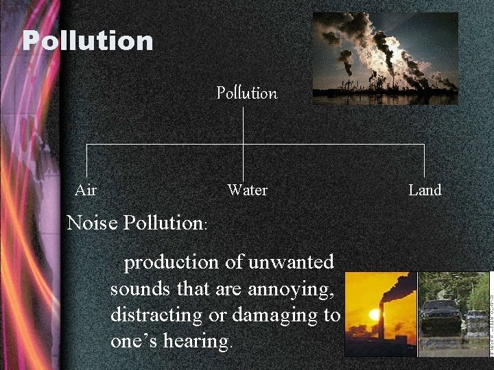 Pollution Air Water Noise Pollution: production of unwanted sounds that are annoying, distracting or