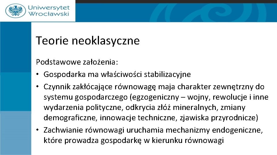 Teorie neoklasyczne Podstawowe założenia: • Gospodarka ma właściwości stabilizacyjne • Czynnik zakłócające równowagę maja