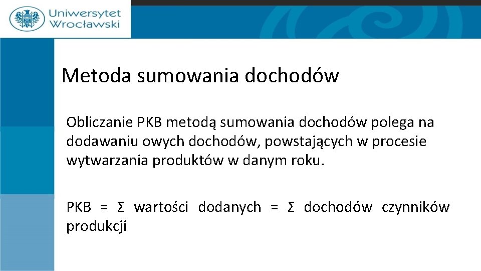 Metoda sumowania dochodów Obliczanie PKB metodą sumowania dochodów polega na dodawaniu owych dochodów, powstających