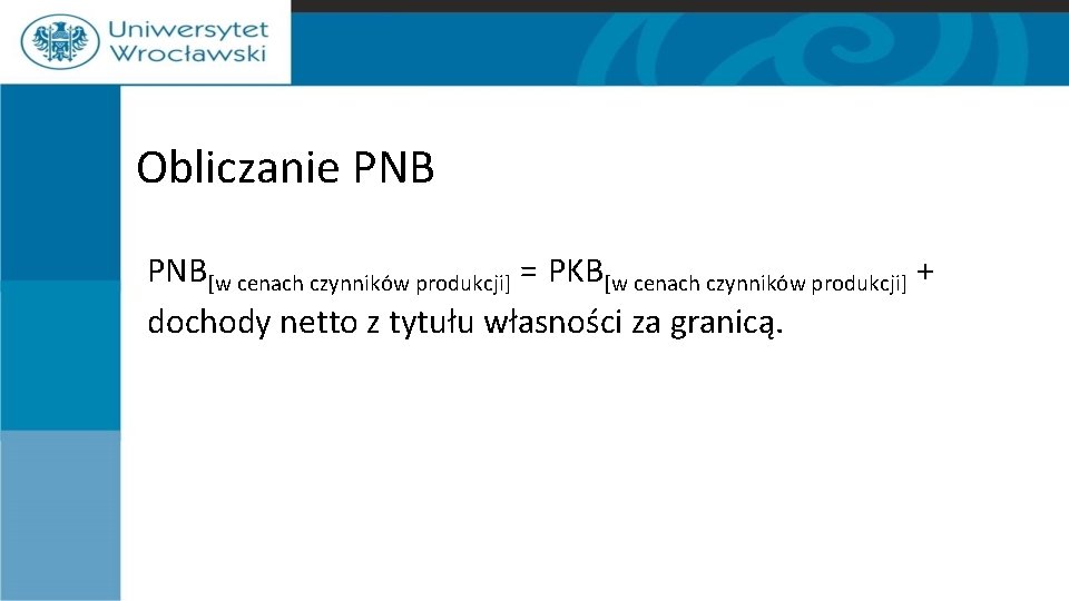 Obliczanie PNB[w cenach czynników produkcji] = PKB[w cenach czynników produkcji] + dochody netto z