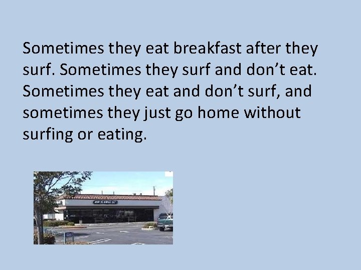 Sometimes they eat breakfast after they surf. Sometimes they surf and don’t eat. Sometimes Sometimes they eat breakfast after they surf. Sometimes they surf and don’t eat. Sometimes