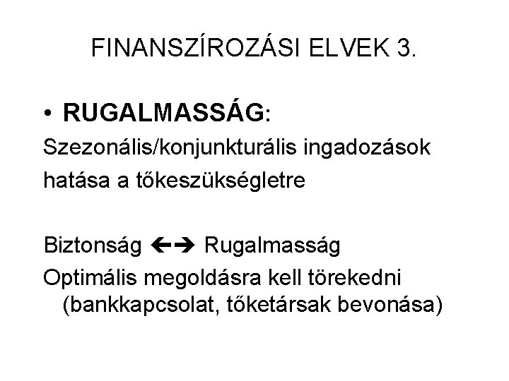 FINANSZÍROZÁSI ELVEK 3. • RUGALMASSÁG: Szezonális/konjunkturális ingadozások hatása a tőkeszükségletre Biztonság Rugalmasság Optimális megoldásra