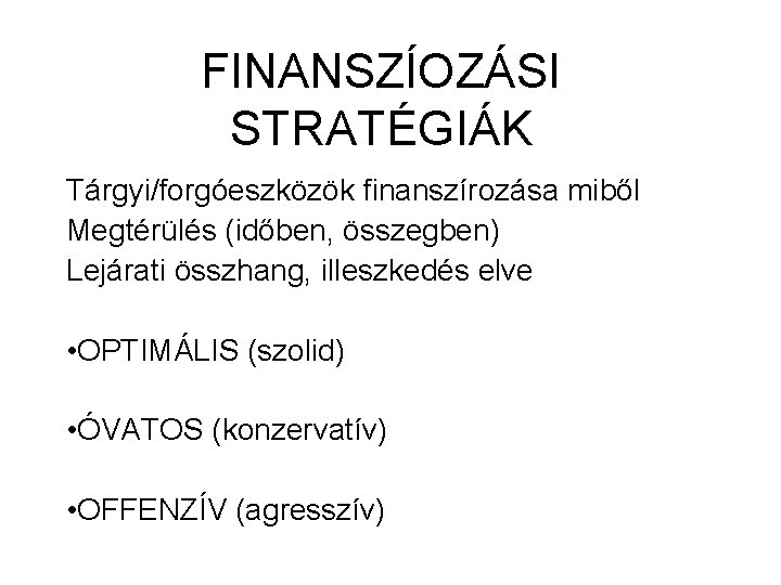 FINANSZÍOZÁSI STRATÉGIÁK Tárgyi/forgóeszközök finanszírozása miből Megtérülés (időben, összegben) Lejárati összhang, illeszkedés elve • OPTIMÁLIS