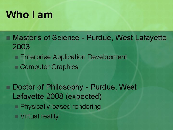 Who I am n Master’s of Science - Purdue, West Lafayette 2003 Enterprise Application