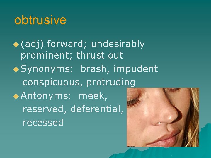 obtrusive u (adj) forward; undesirably prominent; thrust out u Synonyms: brash, impudent conspicuous, protruding