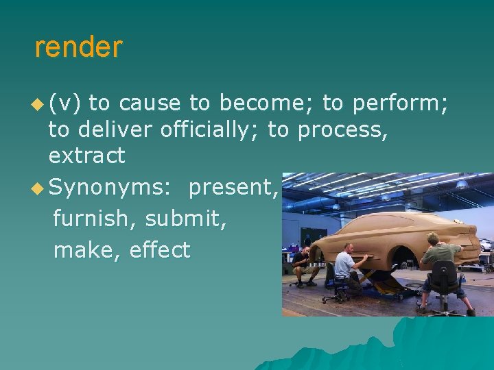 render u (v) to cause to become; to perform; to deliver officially; to process,