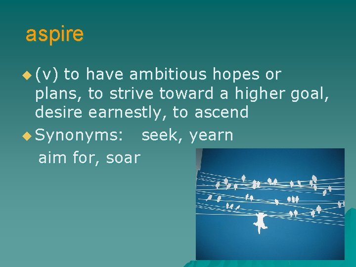 aspire u (v) to have ambitious hopes or plans, to strive toward a higher