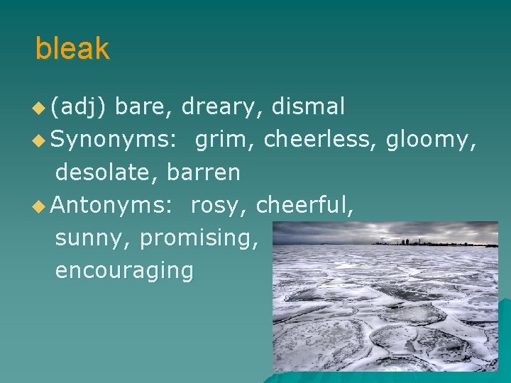 bleak u (adj) bare, dreary, dismal u Synonyms: grim, cheerless, gloomy, desolate, barren u