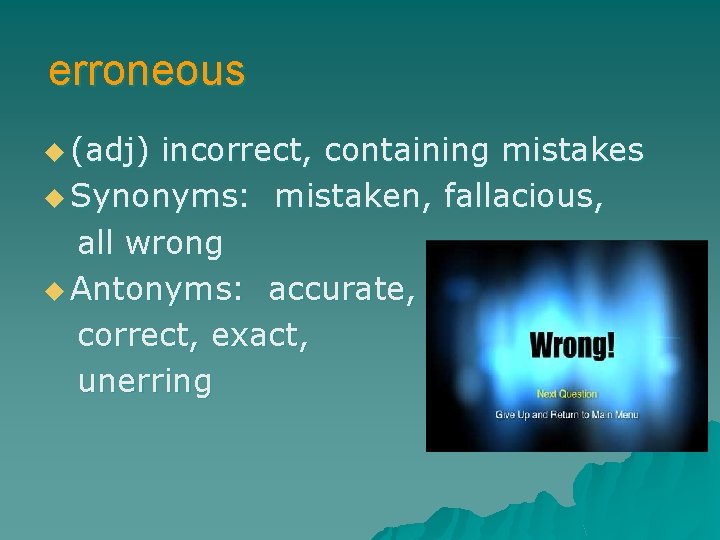 erroneous u (adj) incorrect, containing mistakes u Synonyms: mistaken, fallacious, all wrong u Antonyms: