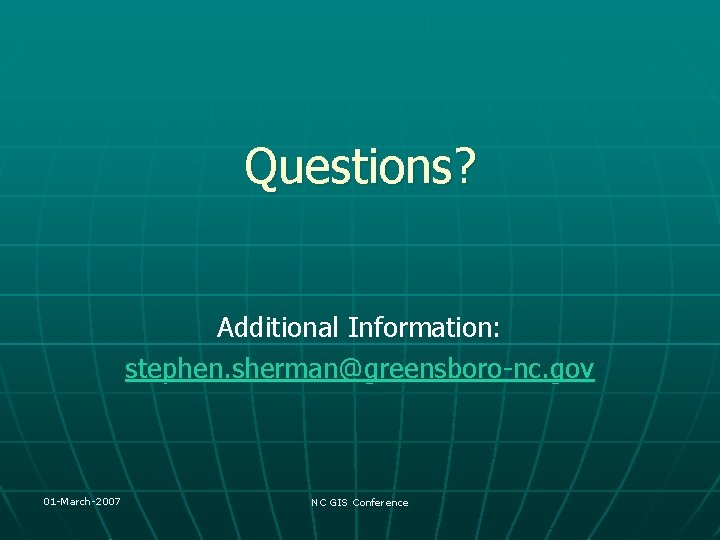 Questions? Additional Information: stephen. sherman@greensboro-nc. gov 01 -March-2007 NC GIS Conference 