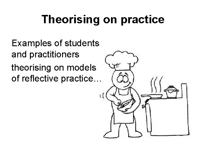 Theorising on practice Examples of students and practitioners theorising on models of reflective practice…