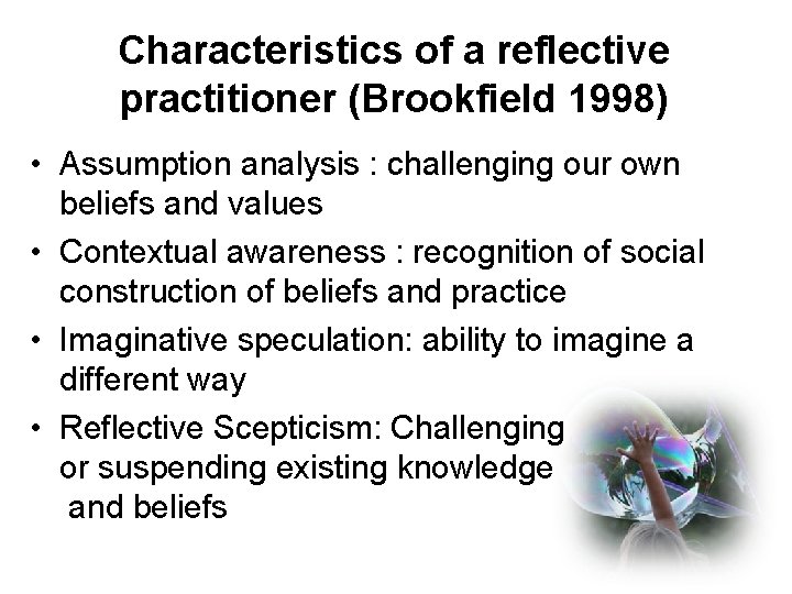 Characteristics of a reflective practitioner (Brookfield 1998) • Assumption analysis : challenging our own