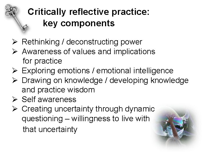 Critically reflective practice: key components Ø Rethinking / deconstructing power Ø Awareness of values