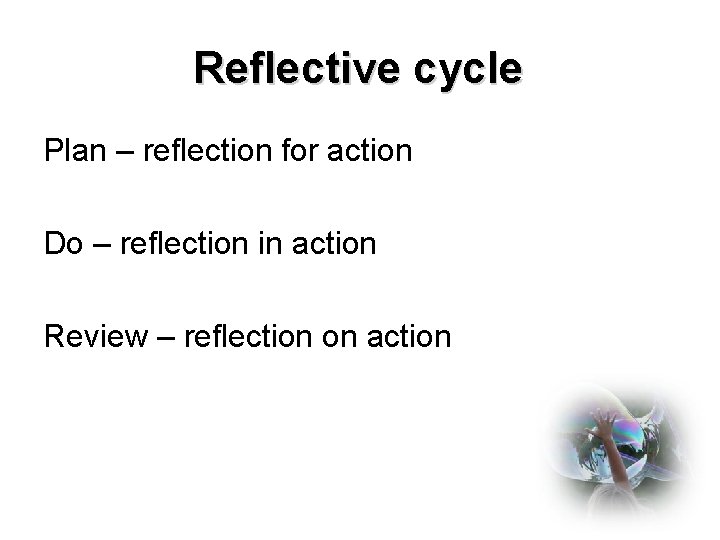 Reflective cycle Plan – reflection for action Do – reflection in action Review –