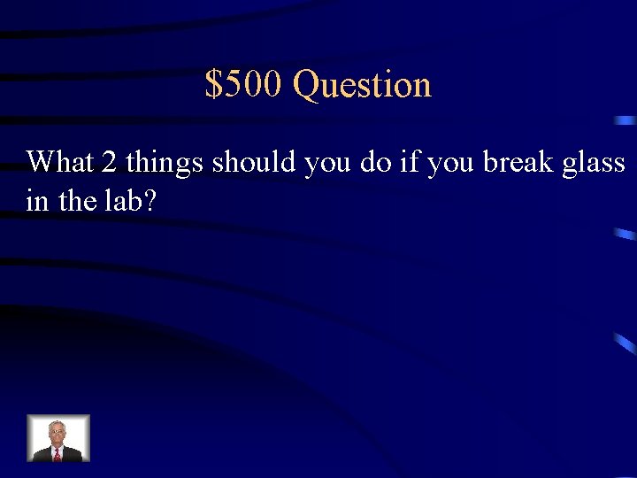 $500 Question What 2 things should you do if you break glass in the