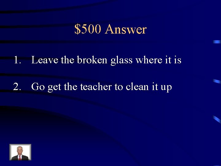 $500 Answer 1. Leave the broken glass where it is 2. Go get the