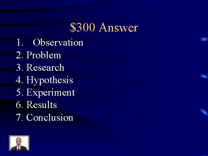 $300 Answer 1. Observation 2. Problem 3. Research 4. Hypothesis 5. Experiment 6. Results
