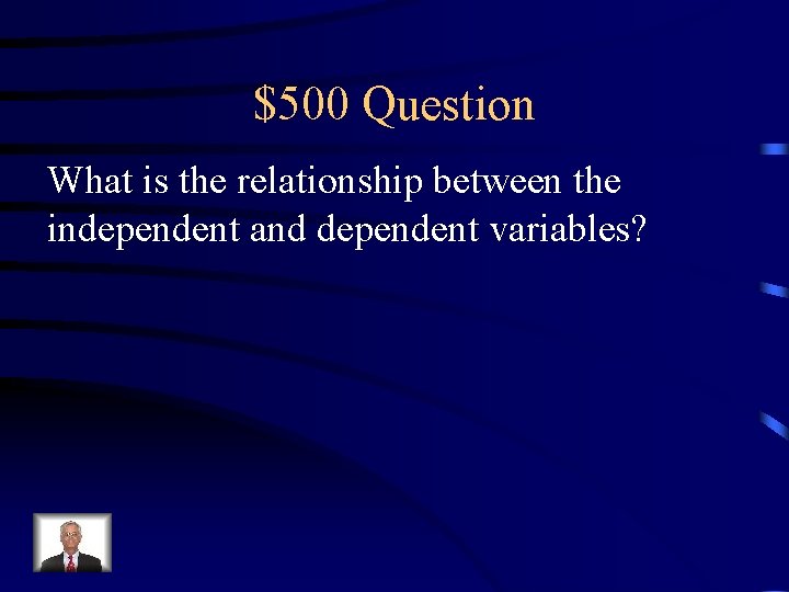 $500 Question What is the relationship between the independent and dependent variables? 