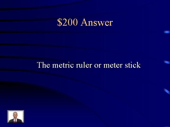 $200 Answer The metric ruler or meter stick 