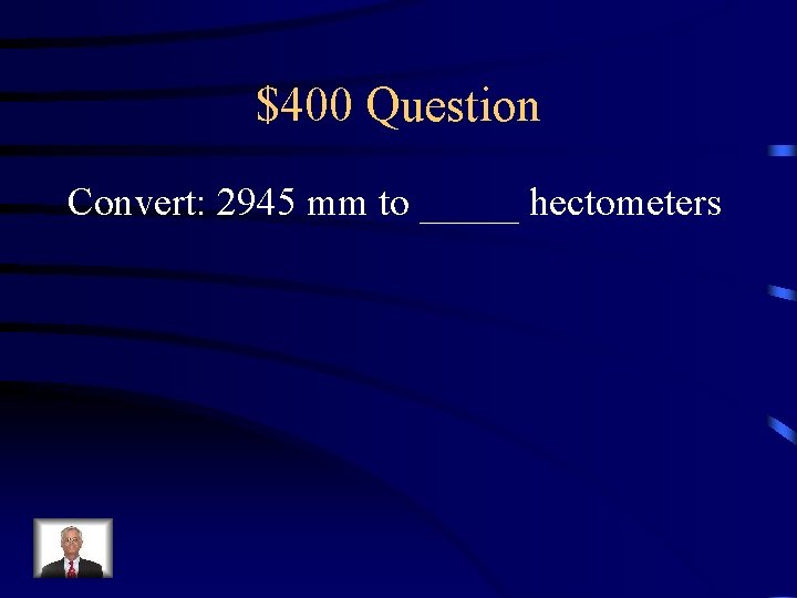 $400 Question Convert: 2945 mm to _____ hectometers 