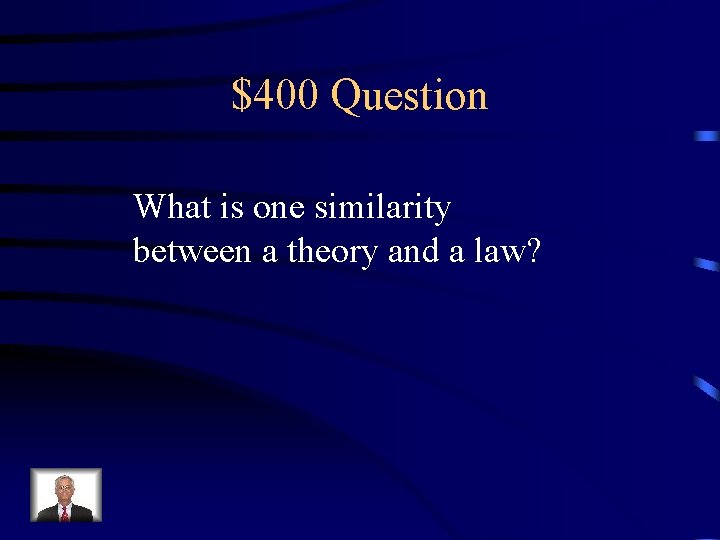 $400 Question What is one similarity between a theory and a law? 