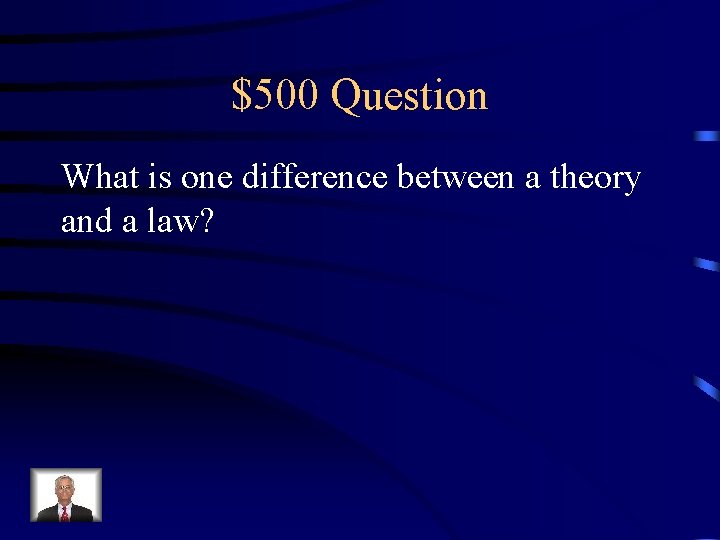 $500 Question What is one difference between a theory and a law? 