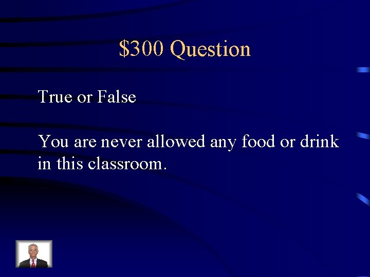 $300 Question True or False You are never allowed any food or drink in