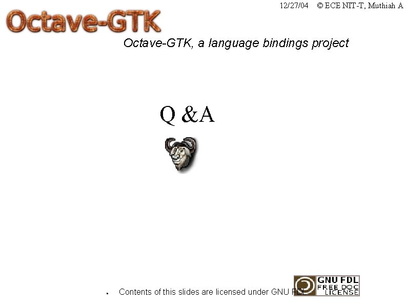 12/27/04 © ECE NIT-T, Muthiah A Octave-GTK, a language bindings project Q &A ●
