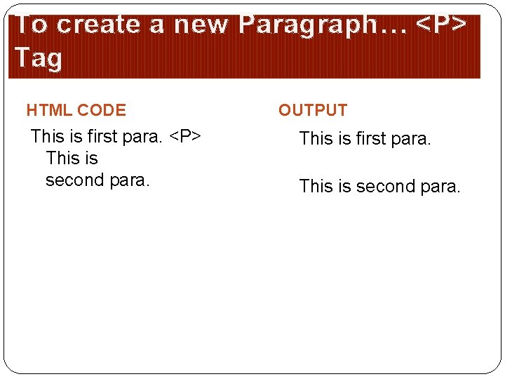 To create a new Paragraph… <P> Tag HTML CODE This is first para. <P>