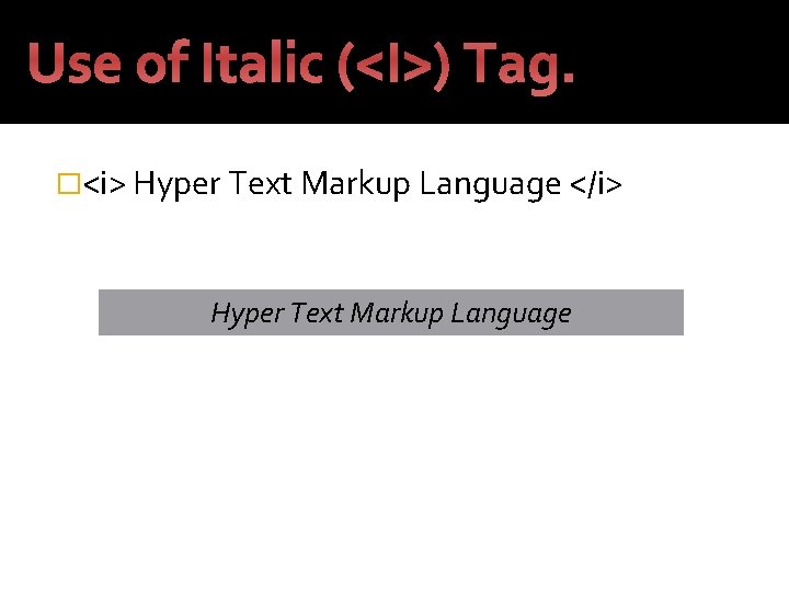 Use of Italic (<I>) Tag. �<i> Hyper Text Markup Language </i> Hyper Text Markup