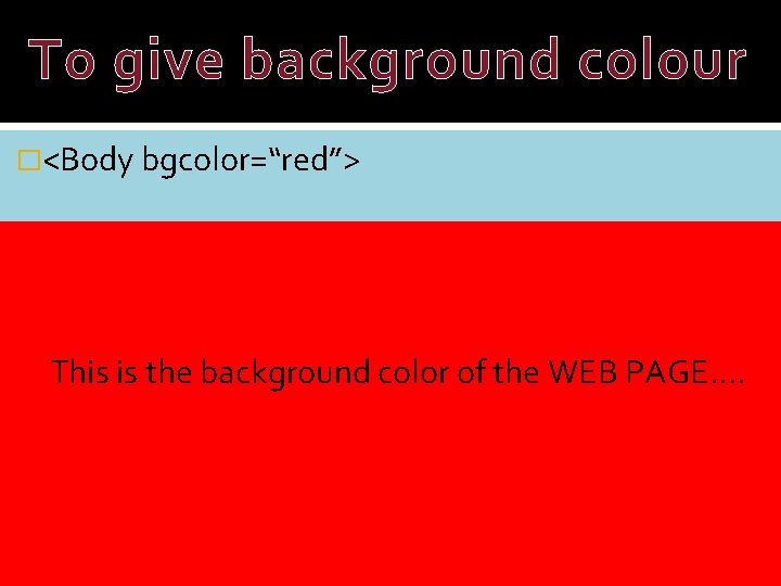 To give background colour �<Body bgcolor=“red”> This is the background color of the WEB