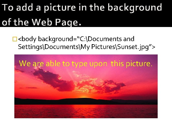 To add a picture in the background of the Web Page. �<body background=“C: Documents