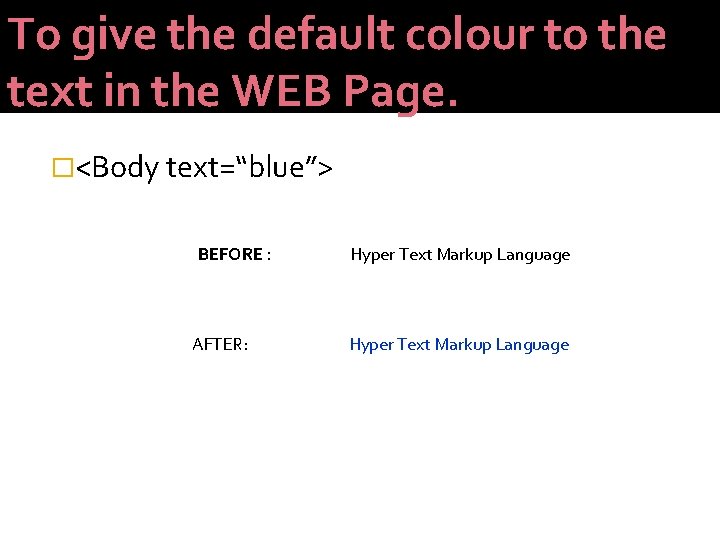 To give the default colour to the text in the WEB Page. �<Body text=“blue”>