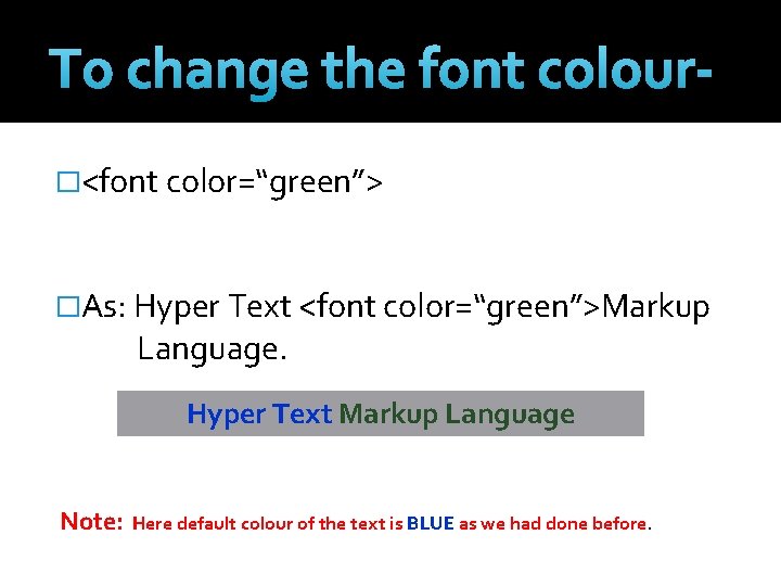 To change the font colour�<font color=“green”> �As: Hyper Text <font color=“green”>Markup Language. Hyper Text