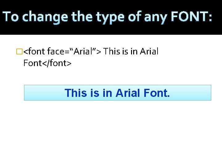 To change the type of any FONT: �<font face=“Arial”> This is in Arial Font</font>