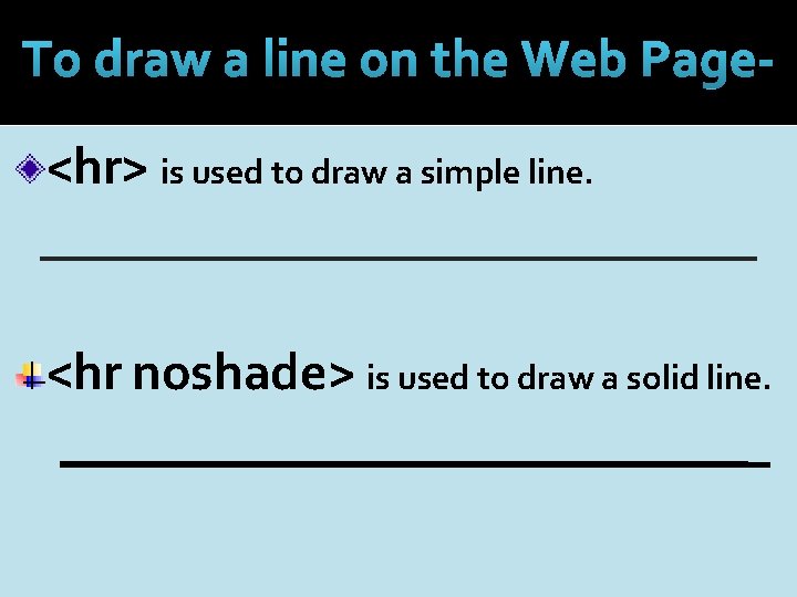 To draw a line on the Web Page<hr> is used to draw a simple