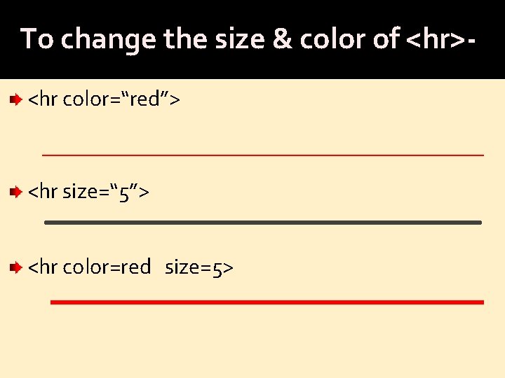 To change the size & color of <hr><hr color=“red”> <hr size=“ 5”> <hr color=red