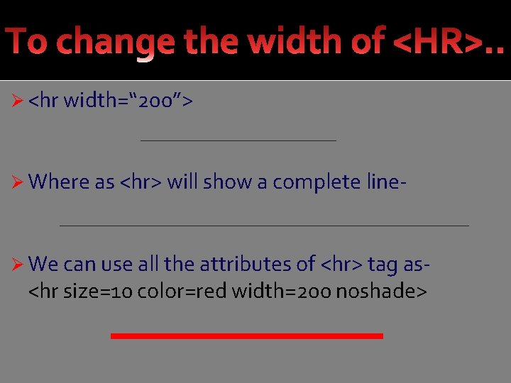 Ø <hr width=“ 200”> Ø Where as <hr> will show a complete line- Ø