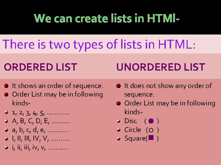 We can create lists in HTMl- There is two types of lists in HTML: