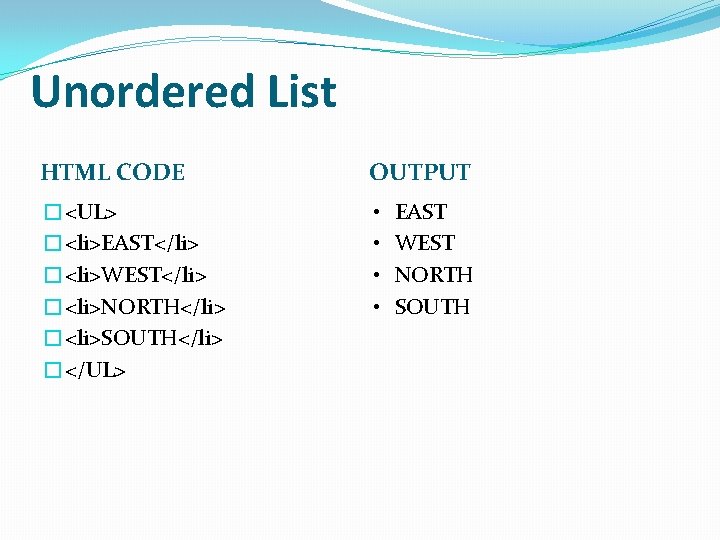 Unordered List HTML CODE OUTPUT �<UL> �<li>EAST</li> �<li>WEST</li> �<li>NORTH</li> �<li>SOUTH</li> �</UL> • • EAST