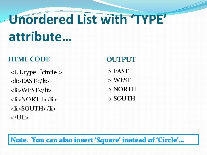 Unordered List with ‘TYPE’ attribute… HTML CODE <UL type=“circle”> <li>EAST</li> <li>WEST</li> <li>NORTH</li> <li>SOUTH</li> </UL>