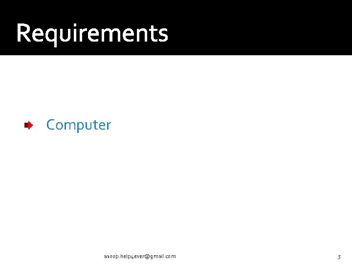 Requirements Computer anoop. help 4 ever@gmail. com 5 