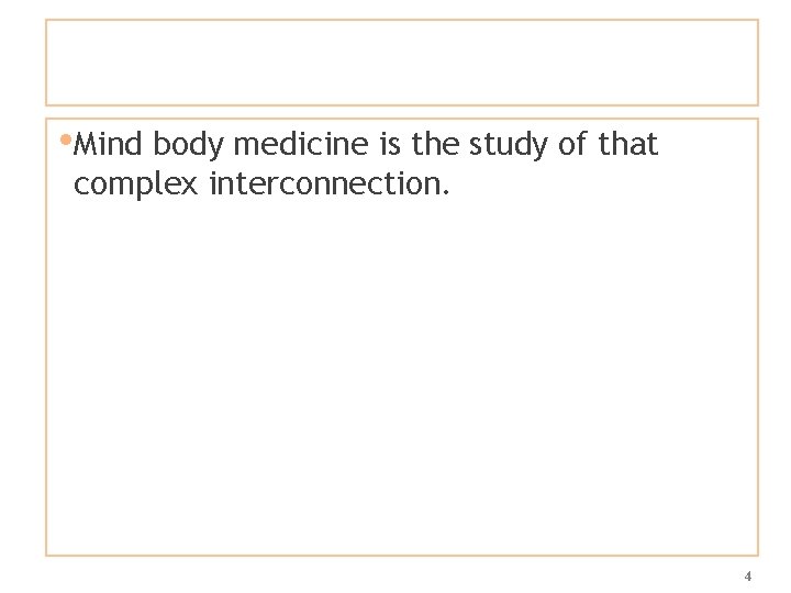  • Mind body medicine is the study of that complex interconnection. 4 