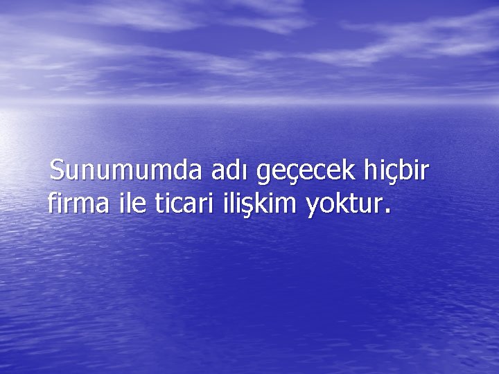  Sunumumda adı geçecek hiçbir firma ile ticari ilişkim yoktur. 