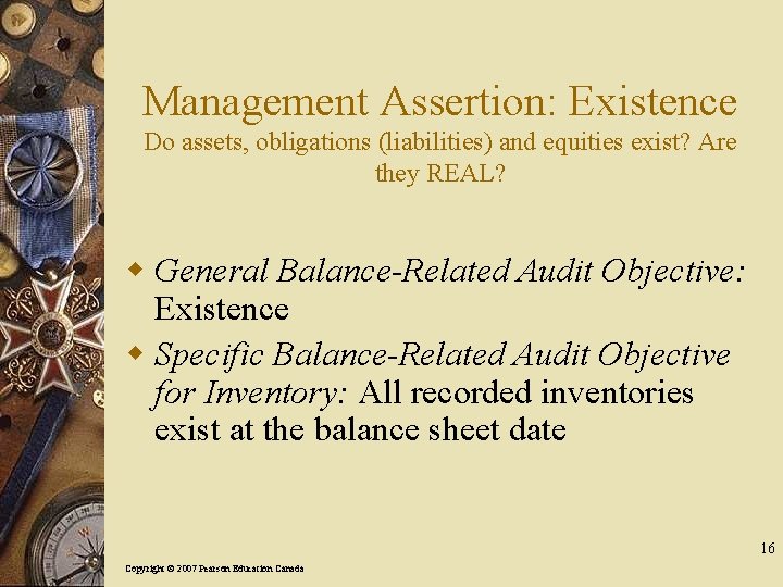 Management Assertion: Existence Do assets, obligations (liabilities) and equities exist? Are they REAL? w