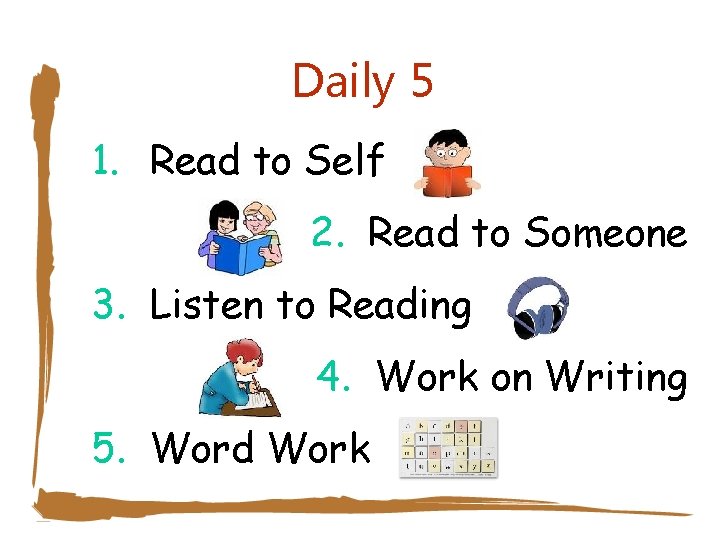 Daily 5 1. Read to Self 2. Read to Someone 3. Listen to Reading
